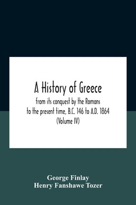 A History Of Greece, From Its Conquest By The Romans To The Present Time, B.C. 146 To A.D. 1864 (Volume Iv) by Finlay, George