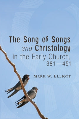 The Song of Songs and Christology in the Early Church, 381 - 451 by Elliott, Mark W.