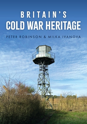 Britain's Cold War Heritage by Robinson, Peter