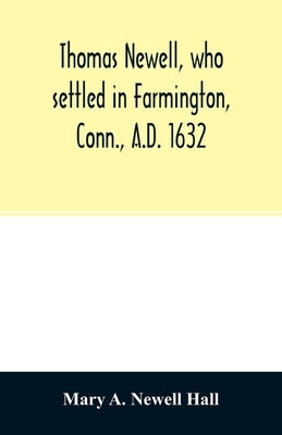 Thomas Newell, who settled in Farmington, Conn., A.D. 1632. And his descendants. A genealogical table by A. Newell Hall, Mary