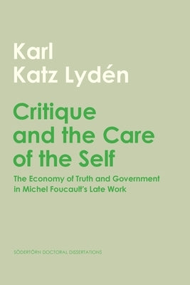 Critique and the Care of the Self: The Economy of Truth and Government in Michel Foucault's Late Work by Katz Lyd?n, Karl