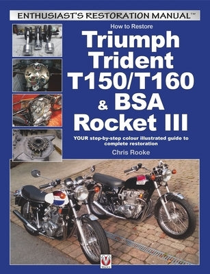 How to Restore Triumph Trident T150/T160 & BSA Rocket III: Your Step-By-Step Colour Illustrated Guide to Complete Restoration by Rooke, Chris