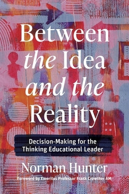 Between the Idea and the Reality: Decision-Making for the Thinking Educational Leader by Hunter, Norman