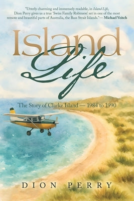 Island Life: The Story of Clarke Island - 1984 to 1990 by Perry, Dion