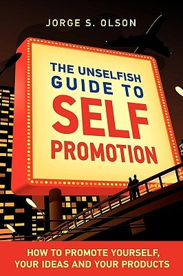 The Unselfish Guide to Self Promotion by Olson, Jorge S.