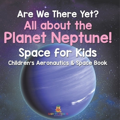 Are We There Yet? All About the Planet Neptune! Space for Kids - Children's Aeronautics & Space Book by Baby Professor