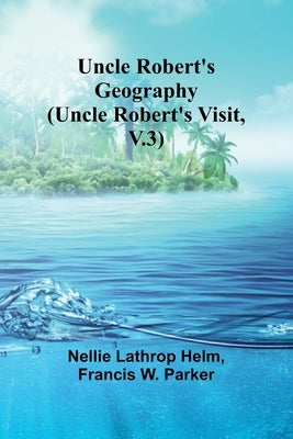 Uncle Robert's Geography (Uncle Robert's Visit, V.3) by Lathrop Helm, Nellie