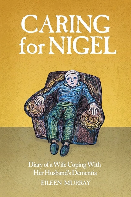 Caring for Nigel: Diary of a Wife Coping With Her Husband's Dementia by Murray, Eileen