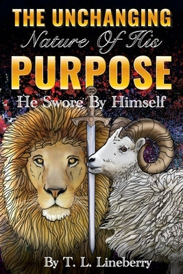 The Unchanging Nature of His Purpose: He Swore By Himself by Lineberry, Tl