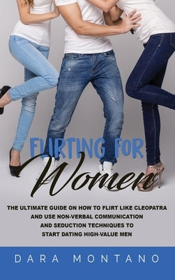 Flirting for Women: The Ultimate Guide on How to Flirt Like Cleopatra and Use Non-Verbal Communication and Seduction Techniques to Start Dating High-V by Montano, Dara