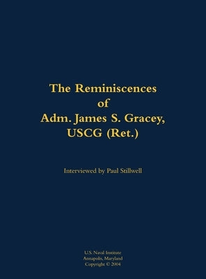 The Reminiscences of Adm. James S. Gracey, USCG (Ret.): 1927-2020 by Gracey, James S.