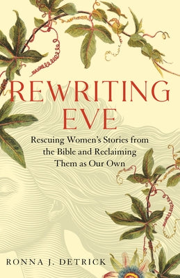 Rewriting Eve: Rescuing Women's Stories from the Bible and Reclaiming Them as Our Own by Detrick, Ronna