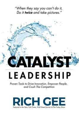 Catalyst Leadership: Proven Tools to Drive Innovation, Empower People, and Crush the Competition by Gee, Rich