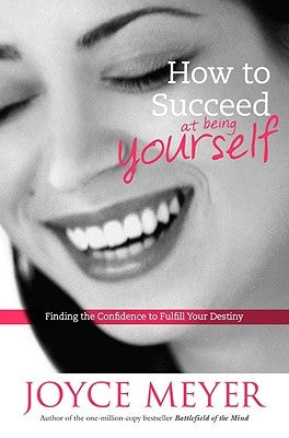 How to Succeed at Being Yourself: Finding the Confidence to Fulfill Your Destiny by Meyer, Joyce