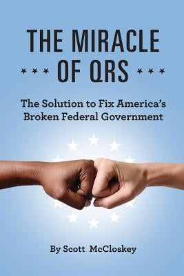 The Miracle of Qrs: The Solution to Fix America's Broken Federal Government by McCloskey, Scott