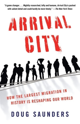 Arrival City: How the Largest Migration in History Is Reshaping Our World by Saunders, Doug
