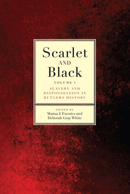 Scarlet and Black: Slavery and Dispossession in Rutgers History Volume 1 by Fuentes, Marisa J.