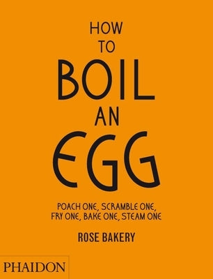 How to Boil an Egg: Poach One, Scramble One, Fry One, Bake One, Steam One by Strickland, Fiona