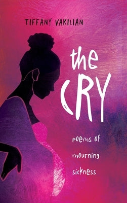 The Cry: Poems of Mourning Sickness by Vakilian, Tiffany