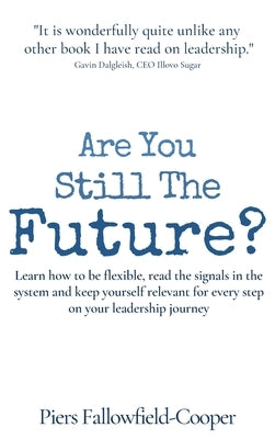 Are You Still The Future?: Learn how to be flexible, read the signals in the system and keep yourself relevant for every step on your leadership journ by Fallowfield-Cooper, Piers