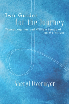 Two Guides for the Journey: Thomas Aquinas and William Langland on the Virtues by Overmyer, Sheryl
