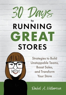 30 Days to Running Great Stores: Strategies to Build Unstoppable Teams, Boost Sales, and Transform Your Store by Williamson, Rachel A.