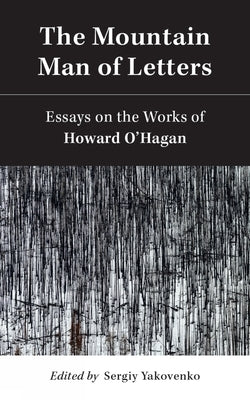 The Mountain Man of Letters: Essays on the Works of Howard O'Hagan by Yakovenko, Sergiy