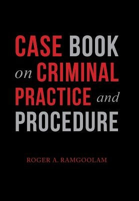 Case Book on Criminal Practice and Procedure by Ramgoolam, Roger a.