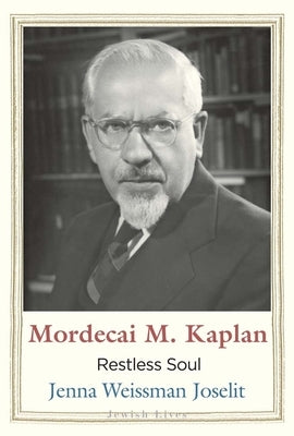 Mordecai M. Kaplan: Restless Soul by Joselit, Jenna Weissman