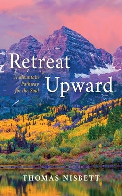 Retreat Upward: A Mountain Pathway for the Soul by Nisbett, Thomas