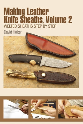 Making Leather Knife Sheaths, Volume 2: Welted Sheaths Step by Step by Hölter, David