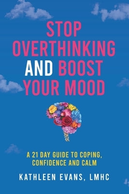 Stop Overthinking and Boost Your Mood: A 21 Day Guide to Coping, Confidence and Calm by Evans, Kathleen