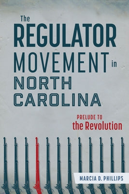 The Regulator Movement in North Carolina: Prelude to the Revolution by Phillips, Marcia D.