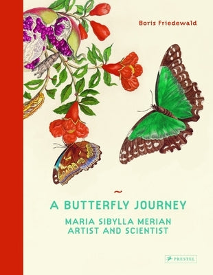 A Butterfly Journey: Maria Sibylla Merian. Artist and Scientist by Friedewald, Boris
