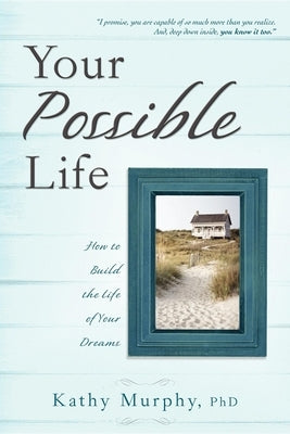 Your Possible Life: How to Build the Life of Your Dreams by Murphy, Kathy