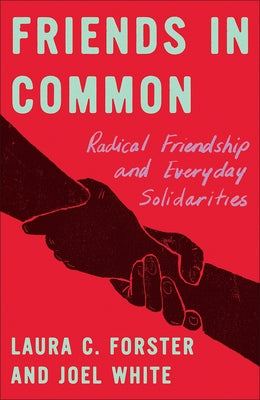 Friends in Common: Radical Friendship and Everyday Solidarities by C. Forster, Laura
