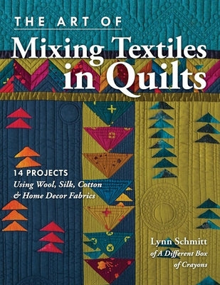 The Art of Mixing Textiles in Quilts: 14 Projects Using Wool, Silk, Cotton & Home Decor Fabrics by Schmitt, Lynn