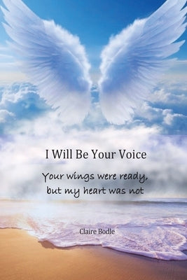 I Will Be Your Voice: Your Wings Were Ready, But My Heart Was Not by Bodle, Claire