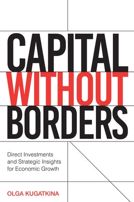 Capital Without Borders: Direct Investments and Strategic Insights for Economic Growth by Kugatkina, Olga