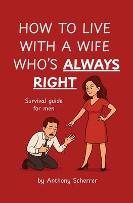 How to Live with a Wife Who's Always Right by Scherrer, Anthony