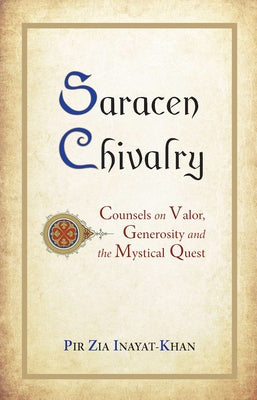 Saracen Chivalry: Counsels on Valor, Generosity and the Mystical Quest by Inayat Khan, Pir Zia