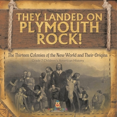 They Landed on Plymoth Rock! The Thirteen Colonies of the New World and Their Origins Grade 7 Children's American Histor by Baby Professor