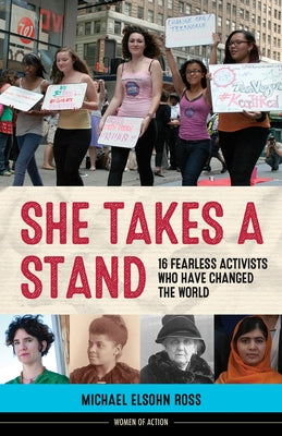 She Takes a Stand: 16 Fearless Activists Who Have Changed the World Volume 13 by Ross, Michael Elsohn