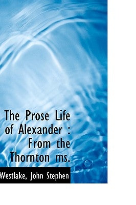 The Prose Life of Alexander: From the Thornton Ms. by Stephen, Westlake John
