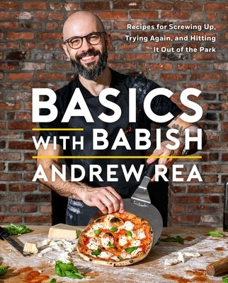 Basics with Babish: Recipes for Screwing Up, Trying Again, and Hitting It Out of the Park (a Cookbook) by Rea, Andrew