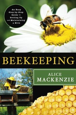 Beekeeping: A Step-By-Step Guide: A Step-By-Step Guide to Setting Up and Maintaining a Hive by MacKenzie, Alice