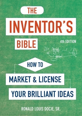 The Inventor's Bible, Fourth Edition: How to Market and License Your Brilliant Ideas by Docie, Ronald Louis