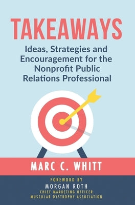 Takeaways: Ideas, Strategies and Encouragement for the Nonprofit Public Relations Professional by Whitt, Marc