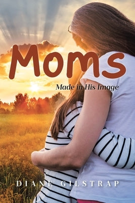 Moms: Made in His Image by Gilstrap, Diane