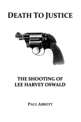 Death to Justice: The Shooting of Lee Harvey Oswald by Abbott, Paul